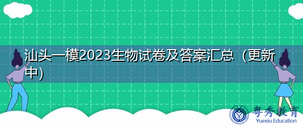 汕头一模2023生物试卷及答案汇总(更新中) 汕头一模2023生物试卷及答案汇总(更新中)