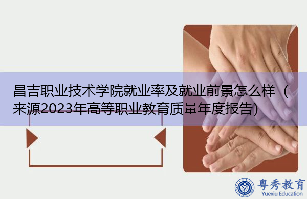 昌吉职业技术学院就业率及就业前景怎么样(来源2023年高等职业教育质量年度报告) 昌吉职业技术学院就业率及就业前景怎么样(来源2023年高等职业教育质量年度报告)
