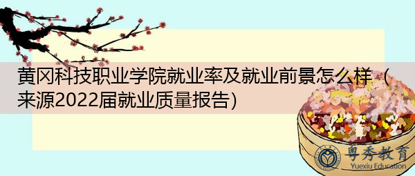 黄冈科技职业学院就业率及就业前景怎么样(来源2022届就业质量报告) 黄冈科技职业学院就业率及就业前景怎么样(来源2022届就业质量报告)