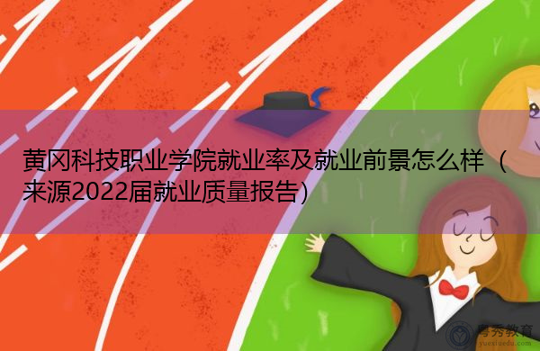 黄冈科技职业学院就业率及就业前景怎么样(来源2022届就业质量报告) 黄冈科技职业学院就业率及就业前景怎么样(来源2022届就业质量报告)