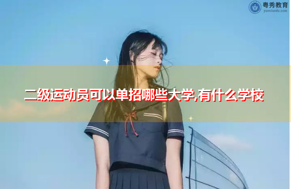 二级运动员可以单招哪些大学,有什么学校 二级运动员可以单招哪些大学,有什么学校
