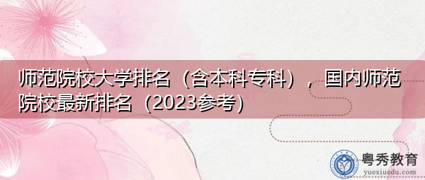 师范院校大学排名(含本科专科),国内师范院校最新排名(2023参考) 师范院校大学排名(含本科专科),国内师范院校最新排名(2023参考)