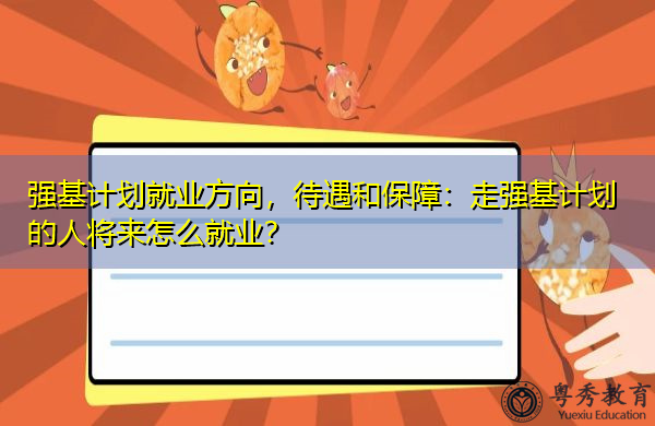 强基计划就业方向,待遇和保障:走强基计划的人将来怎么就业? 强基计划就业方向,待遇和保障:走强基计划的人将来怎么就业?