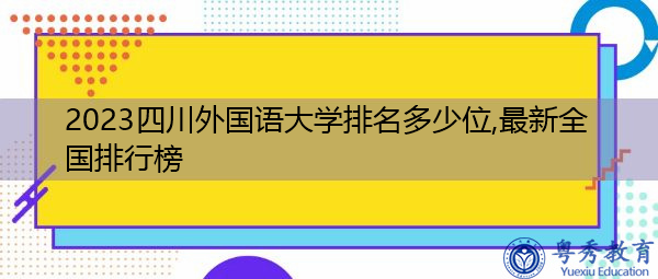 2023四川外国语大学排名多少位,最新全国排行榜 2023四川外国语大学排名多少位,最新全国排行榜