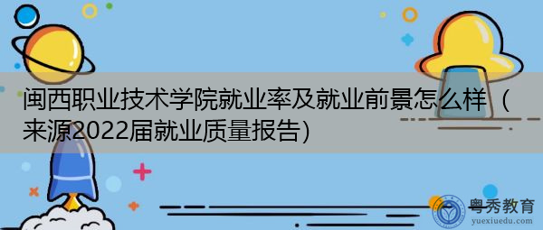 闽西职业技术学院就业率及就业前景怎么样（来源2022届就业质量报告）