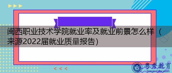 闽西职业技术学院就业率及就业前景怎么样（来源2022届就业质量报告）
