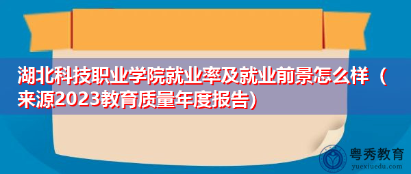 湖北科技职业学院就业率及就业前景怎么样（来源2023教育质量年度报告）