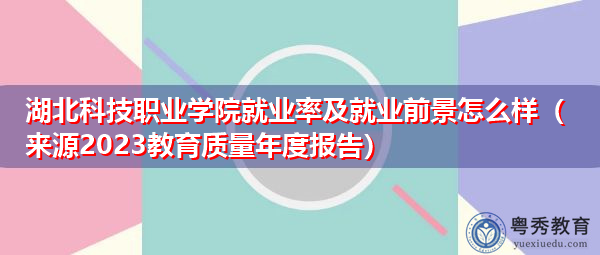 湖北科技职业学院就业率及就业前景怎么样（来源2023教育质量年度报告）