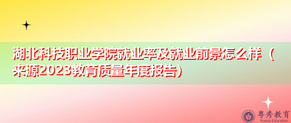 湖北科技职业学院就业率及就业前景怎么样（来源2023教育质量年度报告）