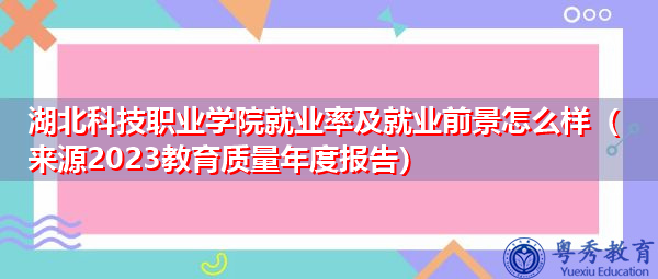 湖北科技职业学院就业率及就业前景怎么样（来源2023教育质量年度报告）