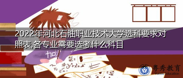 2022年河北石油职业技术大学选科要求对照表,各专业需要选考什么科目 2022年河北石油职业技术大学选科要求对照表,各专业需要选考什么科目