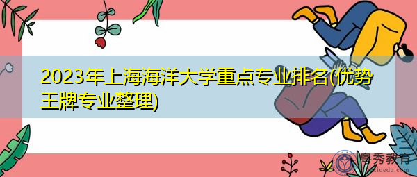 2023年上海海洋大学重点专业排名(优势王牌专业整理)