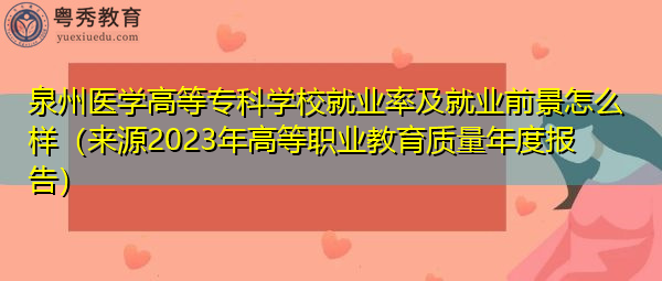 泉州医学高等专科学校就业率及就业前景怎么样（来源2023年高等职业教育质量年度报告）
