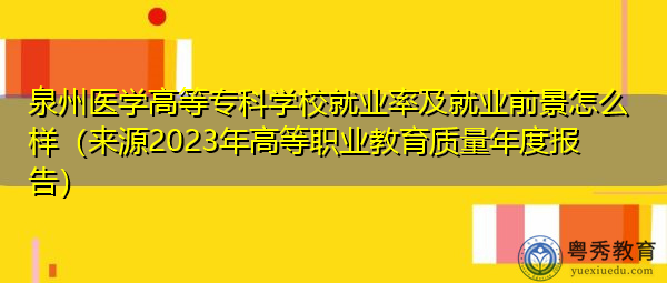 泉州医学高等专科学校就业率及就业前景怎么样（来源2023年高等职业教育质量年度报告）