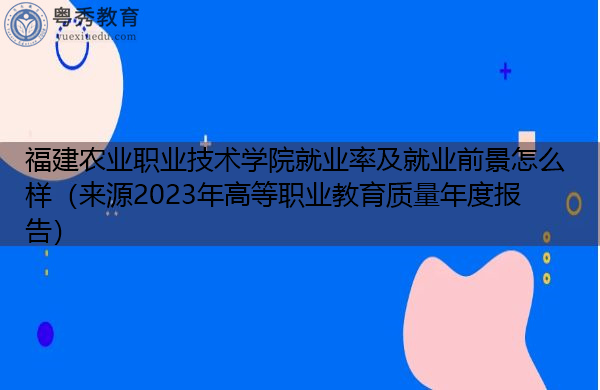 福建农业职业技术学院就业率及就业前景怎么样(来源2023年高等职业教育质量年度报告) 福建农业职业技术学院就业率及就业前景怎么样(来源2023年高等职业教育质量年度报告)