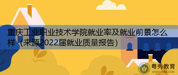 重庆工业职业技术学院就业率及就业前景怎么样(来源2022届就业质量报告) 重庆工业职业技术学院就业率及就业前景怎么样(来源2022届就业质量报告)