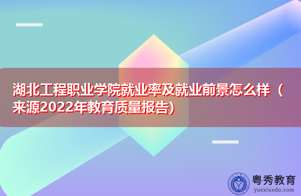 湖北工程职业学院就业率及就业前景怎么样（来源2022年教育质量报告）