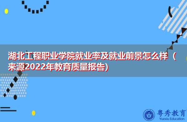湖北工程职业学院就业率及就业前景怎么样（来源2022年教育质量报告）