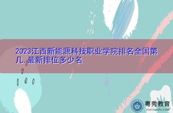 2023江西新能源科技职业学院排名全国第几,最新排位多少名 2023江西新能源科技职业学院排名全国第几,最新排位多少名