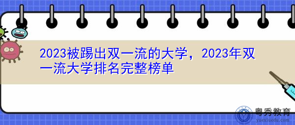 2023被踢出双一流的大学,2023年双一流大学排名完整榜单 2023被踢出双一流的大学,2023年双一流大学排名完整榜单