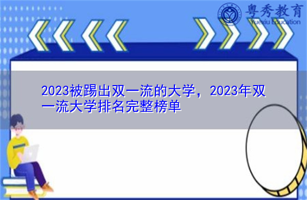 2023被踢出双一流的大学,2023年双一流大学排名完整榜单 2023被踢出双一流的大学,2023年双一流大学排名完整榜单