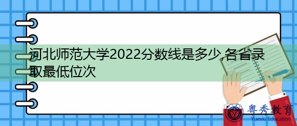 河北师范大学2022分数线是多少,各省录取最低位次 河北师范大学2022分数线是多少,各省录取最低位次