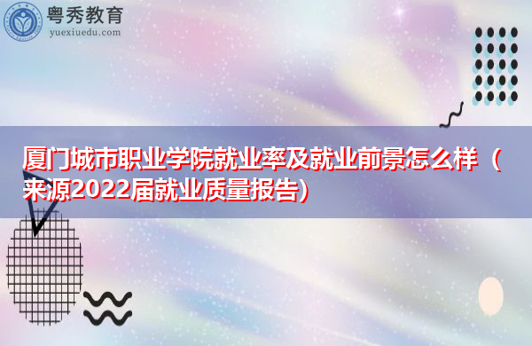 厦门城市职业学院就业率及就业前景怎么样（来源2022届就业质量报告）