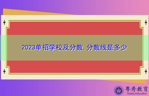 2023单招学校及分数,分数线是多少 2023单招学校及分数,分数线是多少