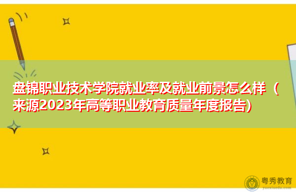 盘锦职业技术学院就业率及就业前景怎么样（来源2023年高等职业教育质量年度报告）