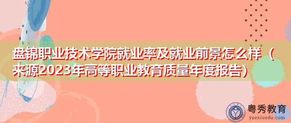 盘锦职业技术学院就业率及就业前景怎么样（来源2023年高等职业教育质量年度报告）