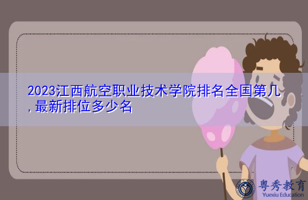 2023江西航空职业技术学院排名全国第几,最新排位多少名