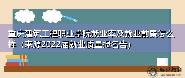 重庆建筑工程职业学院就业率及就业前景怎么样(来源2022届就业质量报名告) 重庆建筑工程职业学院就业率及就业前景怎么样(来源2022届就业质量报名告)