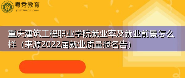 重庆建筑工程职业学院就业率及就业前景怎么样(来源2022届就业质量报名告) 重庆建筑工程职业学院就业率及就业前景怎么样(来源2022届就业质量报名告)