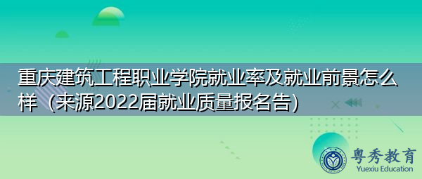 重庆建筑工程职业学院就业率及就业前景怎么样(来源2022届就业质量报名告) 重庆建筑工程职业学院就业率及就业前景怎么样(来源2022届就业质量报名告)