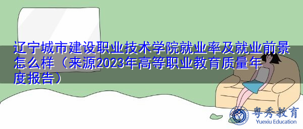 辽宁城市建设职业技术学院就业率及就业前景怎么样（来源2023年高等职业教育质量年度报告）