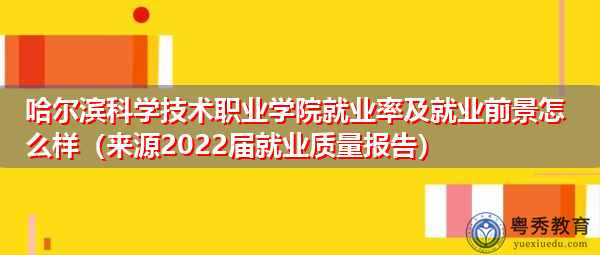 哈尔滨科学技术职业学院就业率及就业前景怎么样（来源2022届就业质量报告）