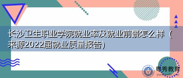 长沙卫生职业学院就业率及就业前景怎么样(来源2022届就业质量报告) 长沙卫生职业学院就业率及就业前景怎么样(来源2022届就业质量报告)