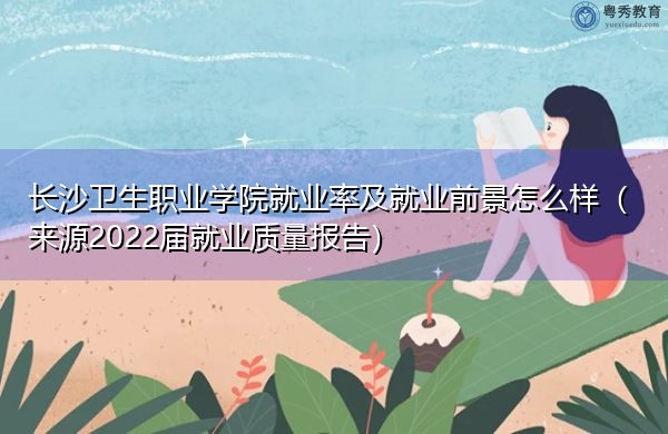 长沙卫生职业学院就业率及就业前景怎么样(来源2022届就业质量报告) 长沙卫生职业学院就业率及就业前景怎么样(来源2022届就业质量报告)