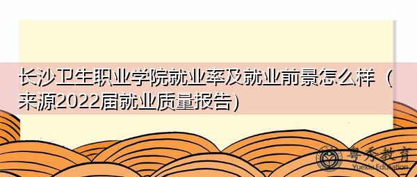 长沙卫生职业学院就业率及就业前景怎么样(来源2022届就业质量报告) 长沙卫生职业学院就业率及就业前景怎么样(来源2022届就业质量报告)