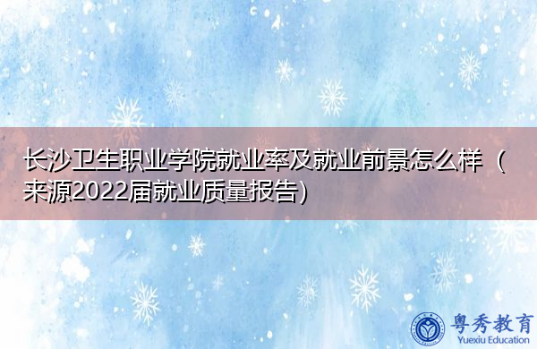 长沙卫生职业学院就业率及就业前景怎么样(来源2022届就业质量报告) 长沙卫生职业学院就业率及就业前景怎么样(来源2022届就业质量报告)