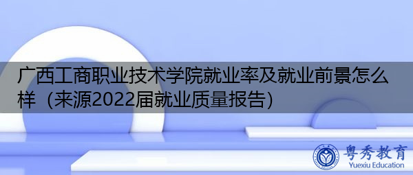 广西工商职业技术学院就业率及就业前景怎么样（来源2022届就业质量报告）