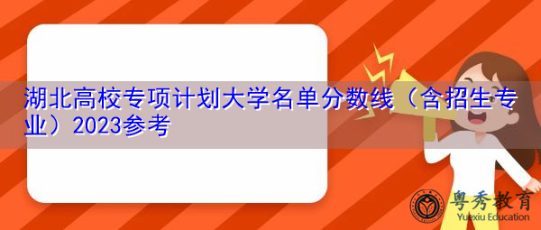 湖北高校专项计划大学名单分数线(含招生专业)2023参考 湖北高校专项计划大学名单分数线(含招生专业)2023参考
