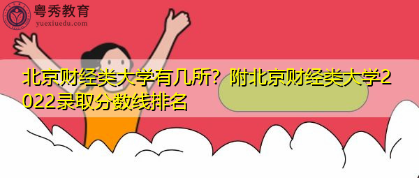 北京财经类大学有几所?附北京财经类大学2022录取分数线排名 北京财经类大学有几所?附北京财经类大学2022录取分数线排名