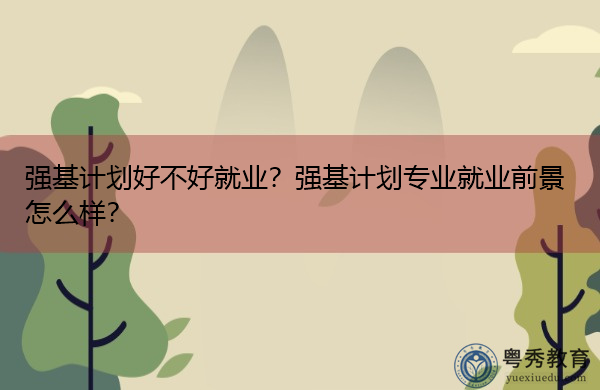 强基计划好不好就业?强基计划专业就业前景怎么样? 强基计划好不好就业?强基计划专业就业前景怎么样?