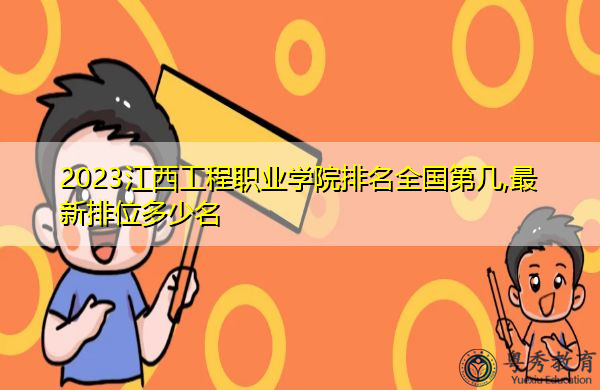 2023江西工程职业学院排名全国第几,最新排位多少名 2023江西工程职业学院排名全国第几,最新排位多少名