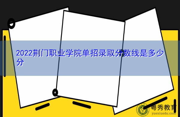 2022荆门职业学院单招录取分数线是多少分 2022荆门职业学院单招录取分数线是多少分
