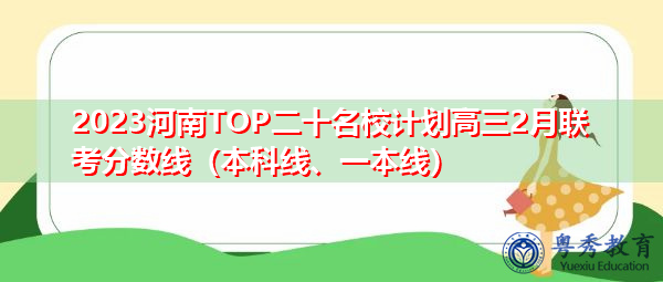 2023河南TOP二十名校计划高三2月联考分数线(本科线、一本线) 2023河南TOP二十名校计划高三2月联考分数线(本科线、一本线)