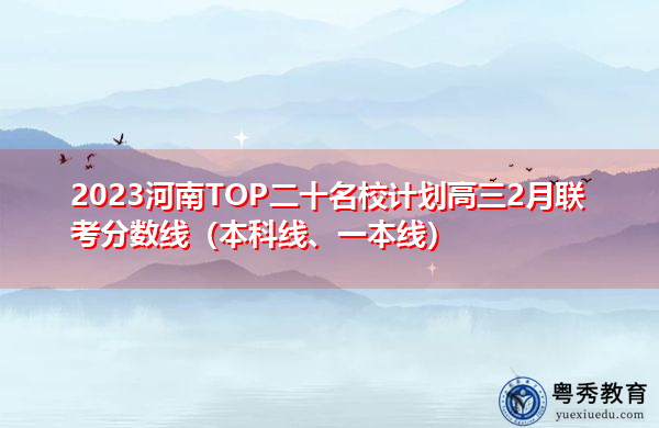 2023河南TOP二十名校计划高三2月联考分数线(本科线、一本线) 2023河南TOP二十名校计划高三2月联考分数线(本科线、一本线)