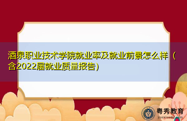 酒泉职业技术学院就业率及就业前景怎么样（含2022届就业质量报告）