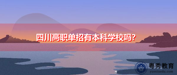 四川高职单招有本科学校吗? 四川高职单招有本科学校吗?